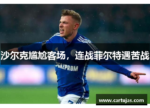 沙尔克尴尬客场，连战菲尔特遇苦战