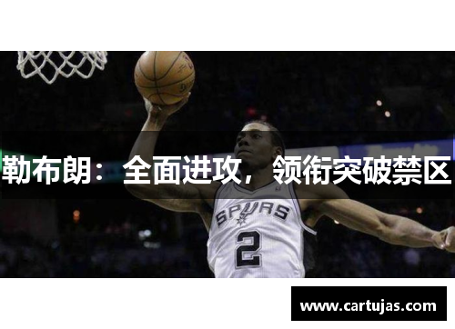 勒布朗:全面进攻,领衔突破禁区