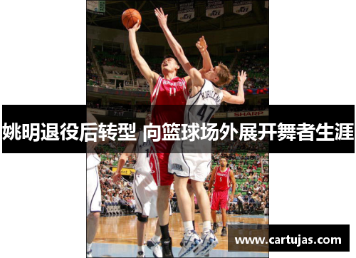 姚明退役后转型 向篮球场外展开舞者生涯