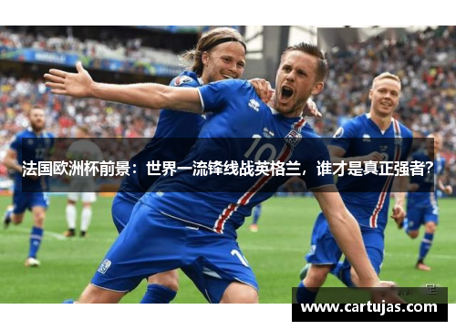 法国欧洲杯前景：世界一流锋线战英格兰，谁才是真正强者？